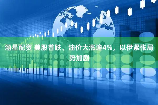 涵星配资 美股普跌、油价大涨逾4%，以伊紧张局势加剧