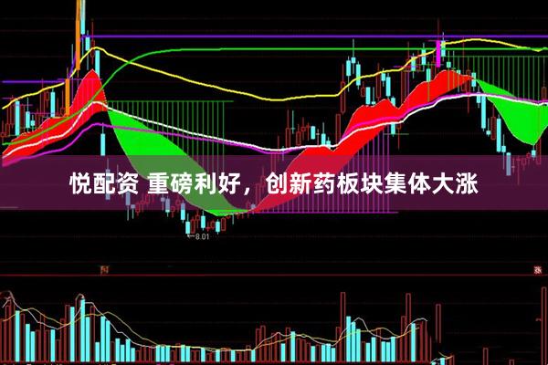 悦配资 重磅利好，创新药板块集体大涨