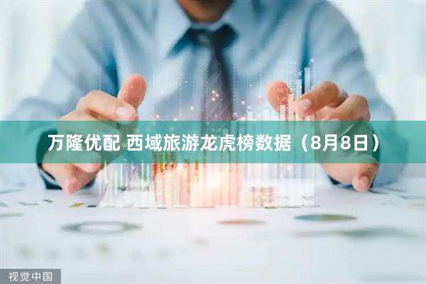 万隆优配 西域旅游龙虎榜数据（8月8日）