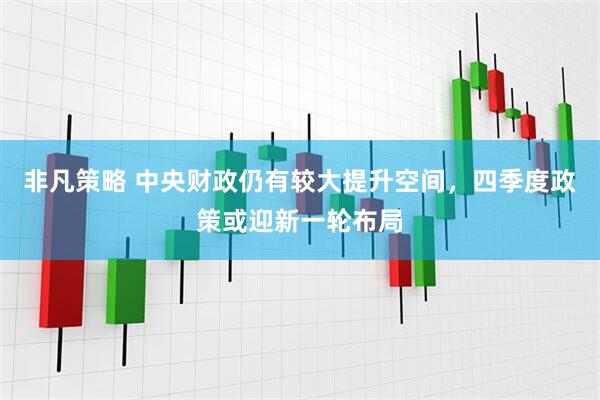 非凡策略 中央财政仍有较大提升空间，四季度政策或迎新一轮布局