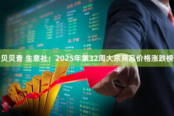 贝贝查 生意社：2025年第32周大宗商品价格涨跌榜