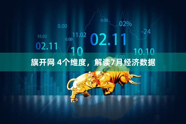 旗开网 4个维度，解读7月经济数据