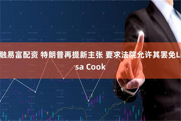 融易富配资 特朗普再提新主张 要求法院允许其罢免Lisa Cook