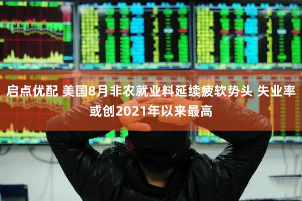 启点优配 美国8月非农就业料延续疲软势头 失业率或创2021年以来最高
