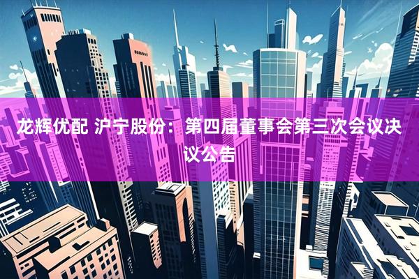 龙辉优配 沪宁股份：第四届董事会第三次会议决议公告