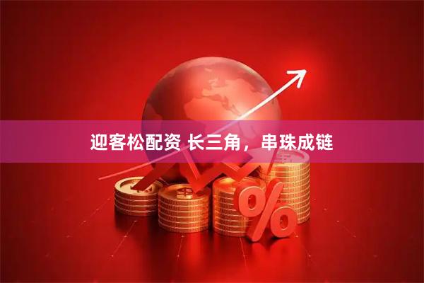 迎客松配资 长三角，串珠成链