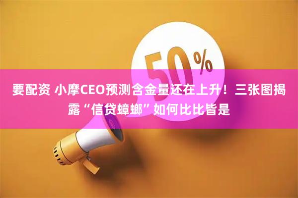 要配资 小摩CEO预测含金量还在上升！三张图揭露“信贷蟑螂”如何比比皆是