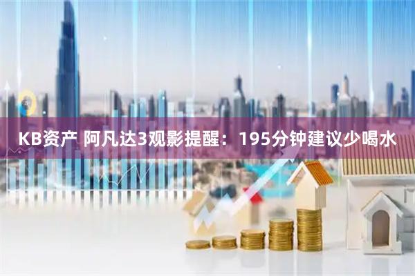 KB资产 阿凡达3观影提醒：195分钟建议少喝水
