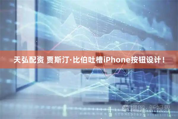 天弘配资 贾斯汀·比伯吐槽iPhone按钮设计！