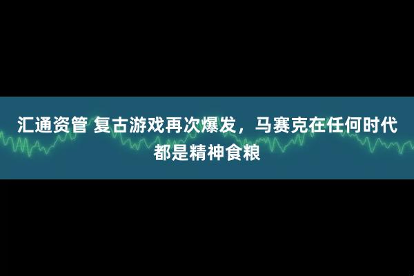 汇通资管 复古游戏再次爆发，马赛克在任何时代都是精神食粮