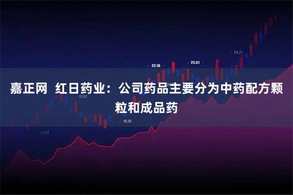 嘉正网  红日药业：公司药品主要分为中药配方颗粒和成品药
